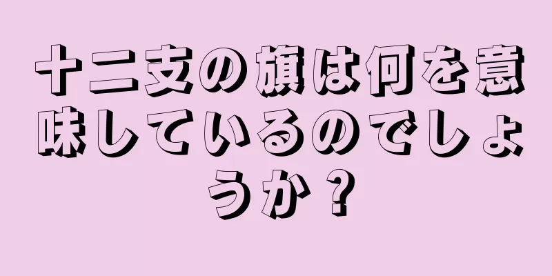 十二支の旗は何を意味しているのでしょうか？