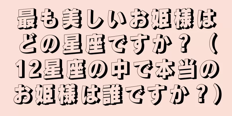 最も美しいお姫様はどの星座ですか？（12星座の中で本当のお姫様は誰ですか？）