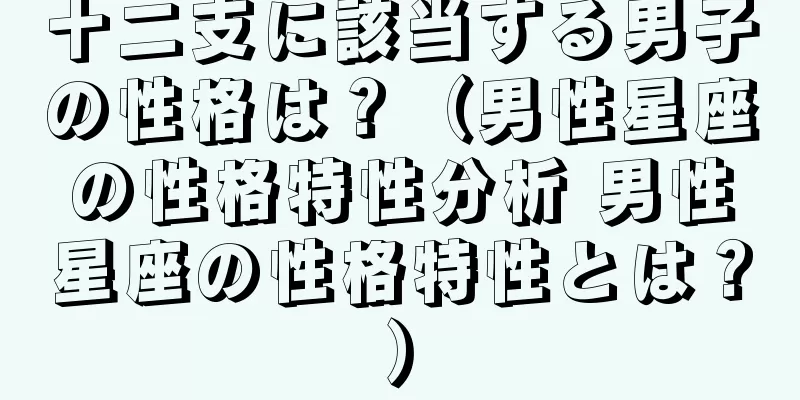 十二支に該当する男子の性格は？（男性星座の性格特性分析 男性星座の性格特性とは？）