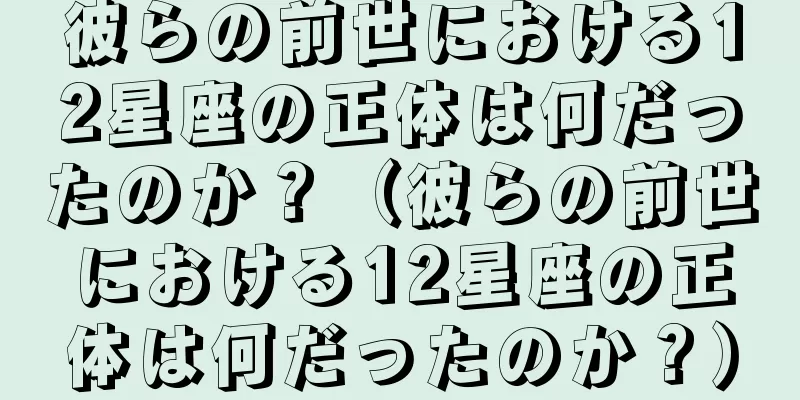 彼らの前世における12星座の正体は何だったのか？（彼らの前世における12星座の正体は何だったのか？）