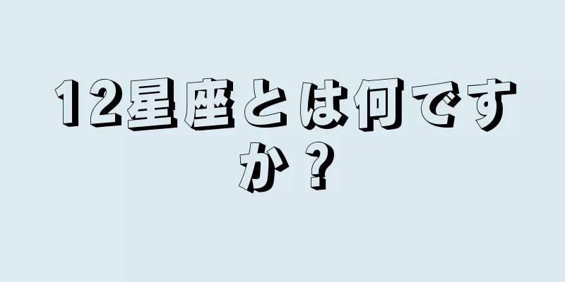 12星座とは何ですか？