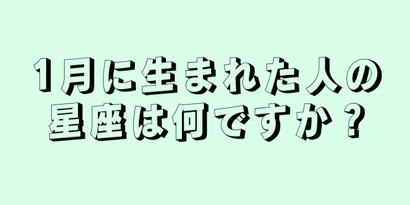1月に生まれた人の星座は何ですか？