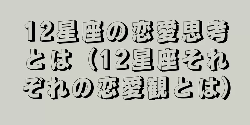 12星座の恋愛思考とは（12星座それぞれの恋愛観とは）