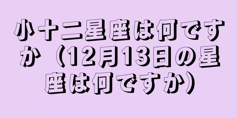 小十二星座は何ですか（12月13日の星座は何ですか）
