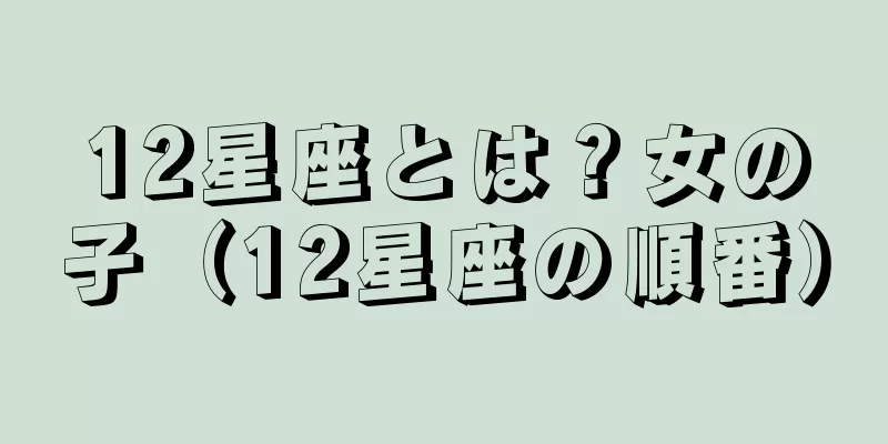 12星座とは？女の子（12星座の順番）
