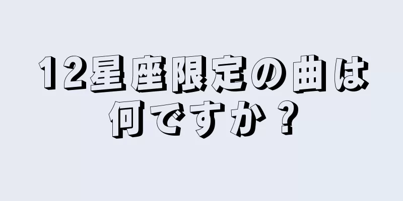 12星座限定の曲は何ですか？