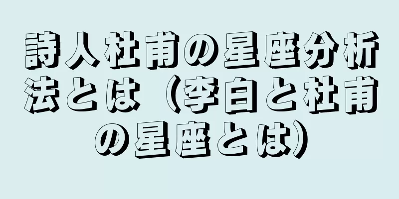 詩人杜甫の星座分析法とは（李白と杜甫の星座とは）