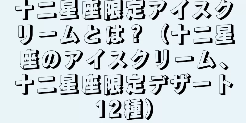 十二星座限定アイスクリームとは？（十二星座のアイスクリーム、十二星座限定デザート12種）