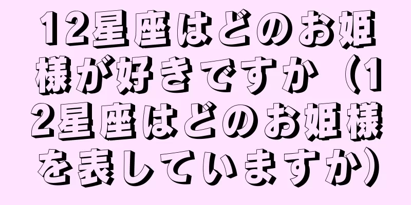 12星座はどのお姫様が好きですか（12星座はどのお姫様を表していますか）