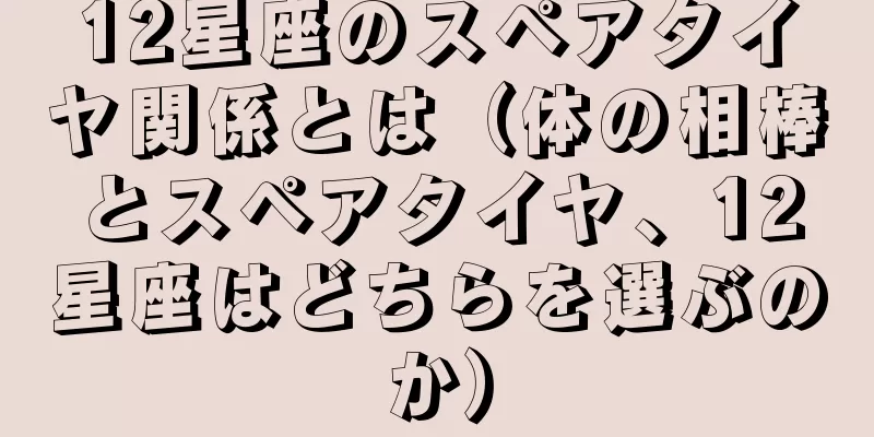 12星座のスペアタイヤ関係とは（体の相棒とスペアタイヤ、12星座はどちらを選ぶのか）