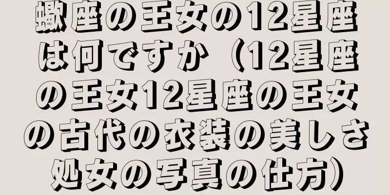蠍座の王女の12星座は何ですか（12星座の王女12星座の王女の古代の衣装の美しさ処女の写真の仕方）