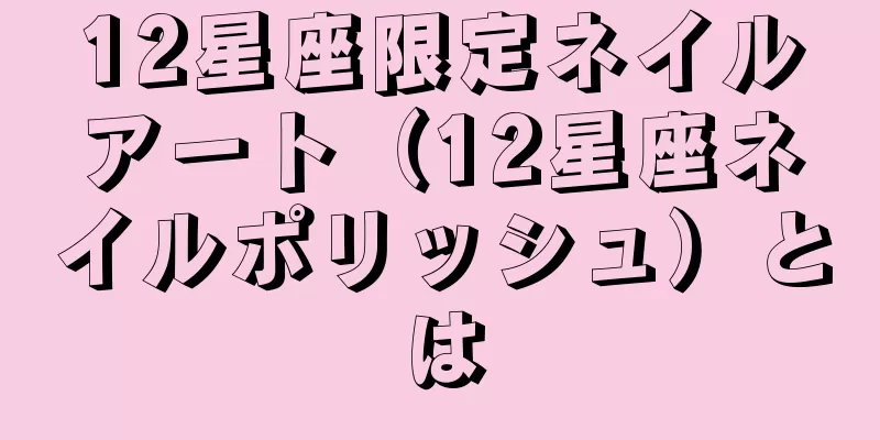 12星座限定ネイルアート（12星座ネイルポリッシュ）とは