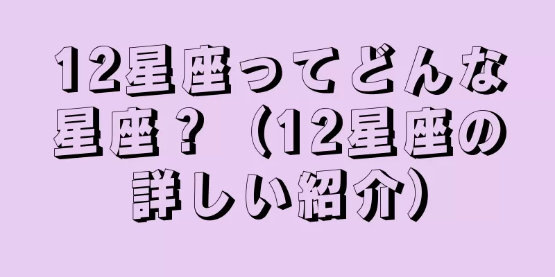 12星座ってどんな星座？（12星座の詳しい紹介）