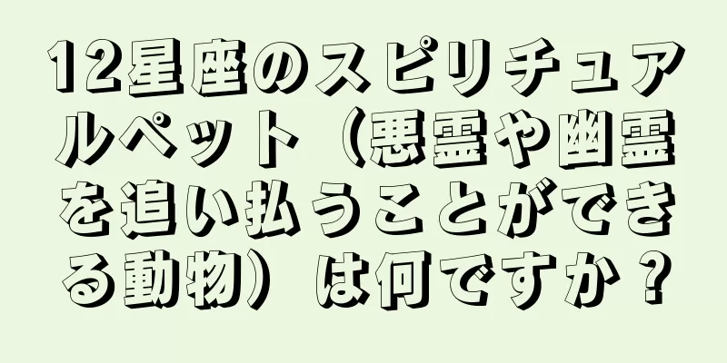 12星座のスピリチュアルペット（悪霊や幽霊を追い払うことができる動物）は何ですか？