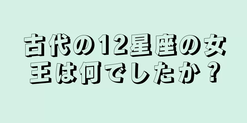 古代の12星座の女王は何でしたか？