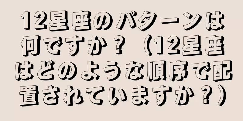 12星座のパターンは何ですか？（12星座はどのような順序で配置されていますか？）