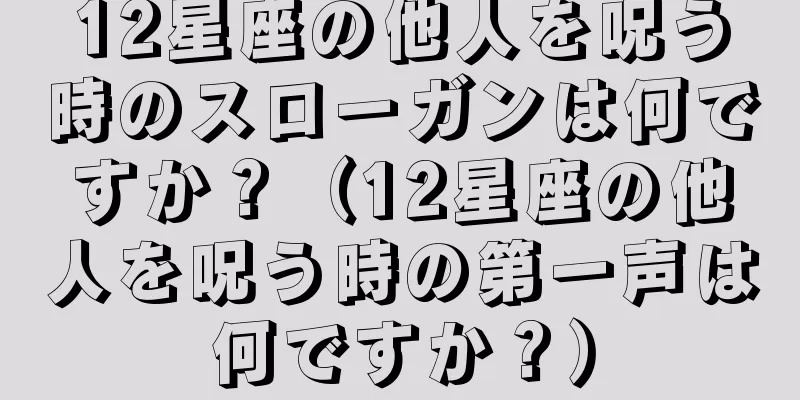12星座の他人を呪う時のスローガンは何ですか？（12星座の他人を呪う時の第一声は何ですか？）