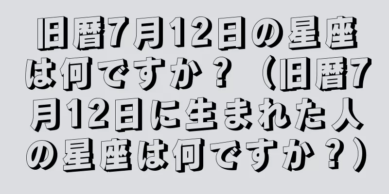 旧暦7月12日の星座は何ですか？（旧暦7月12日に生まれた人の星座は何ですか？）