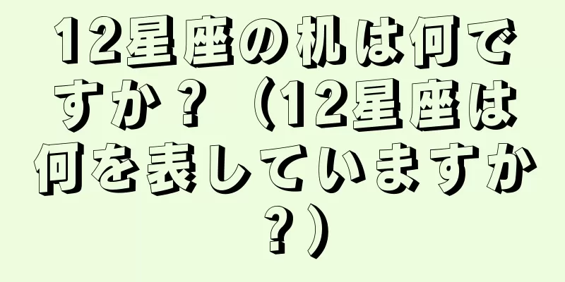 12星座の机は何ですか？（12星座は何を表していますか？）