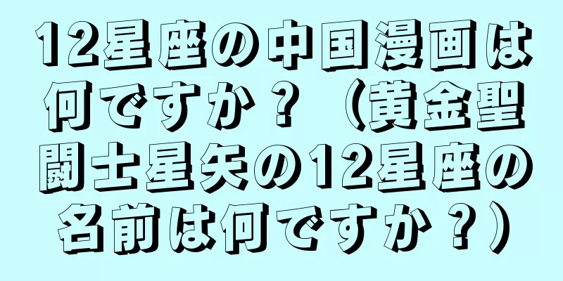12星座の中国漫画は何ですか？（黄金聖闘士星矢の12星座の名前は何ですか？）