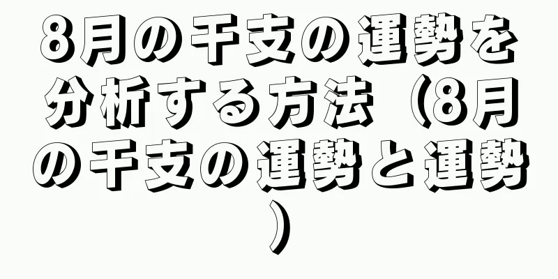 8月の干支の運勢を分析する方法（8月の干支の運勢と運勢）