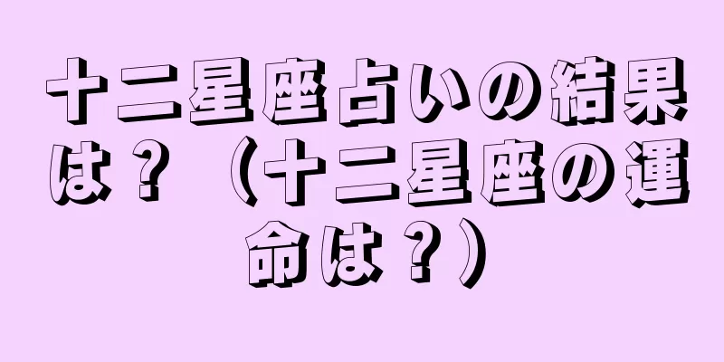 十二星座占いの結果は？（十二星座の運命は？）