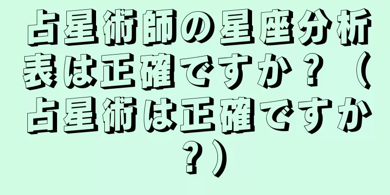 占星術師の星座分析表は正確ですか？（占星術は正確ですか？）