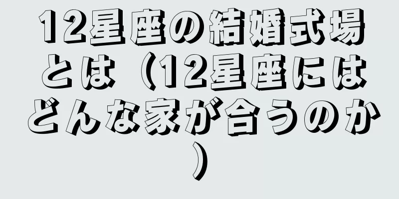 12星座の結婚式場とは（12星座にはどんな家が合うのか）