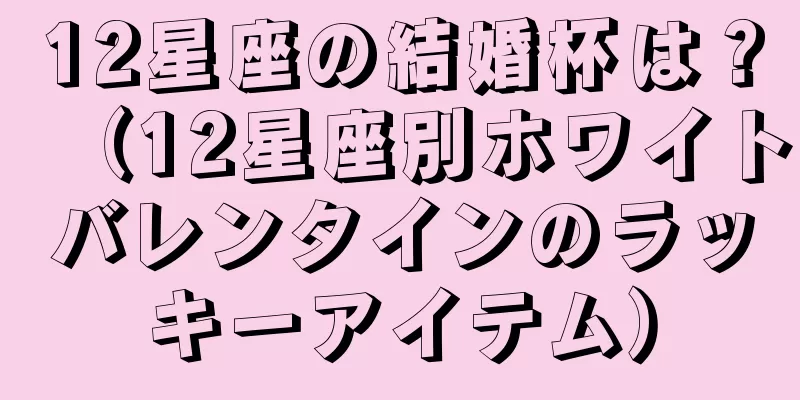 12星座の結婚杯は？（12星座別ホワイトバレンタインのラッキーアイテム）