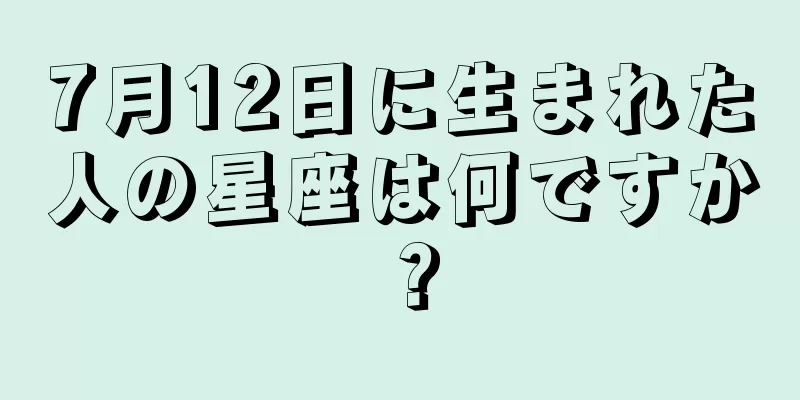 7月12日に生まれた人の星座は何ですか？