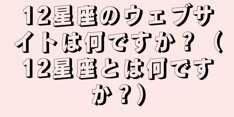 12星座のウェブサイトは何ですか？（12星座とは何ですか？）