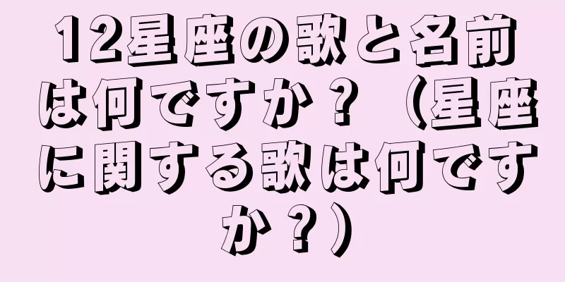 12星座の歌と名前は何ですか？（星座に関する歌は何ですか？）