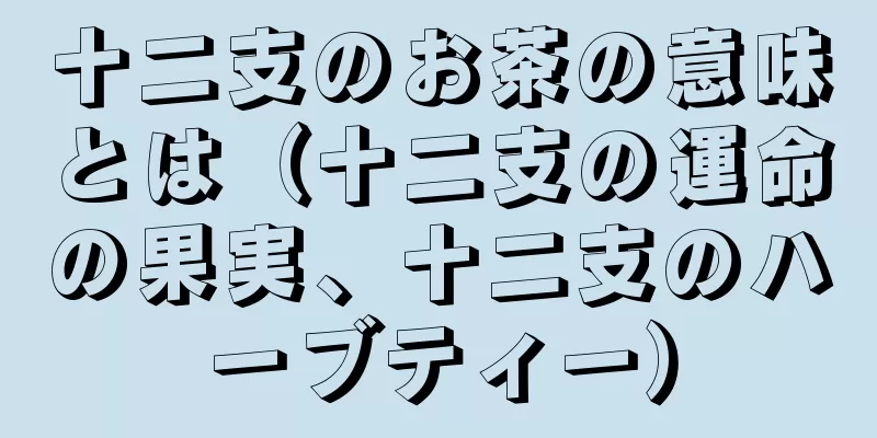 十二支のお茶の意味とは（十二支の運命の果実、十二支のハーブティー）