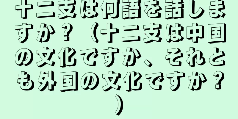 十二支は何語を話しますか？（十二支は中国の文化ですか、それとも外国の文化ですか？）