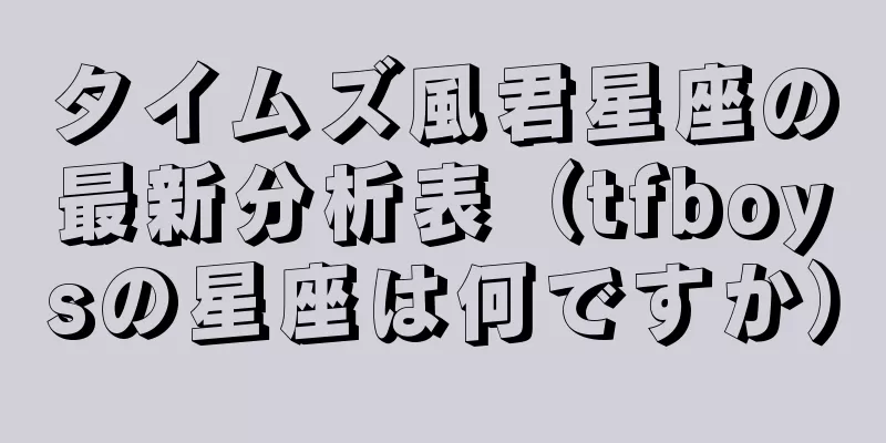 タイムズ風君星座の最新分析表（tfboysの星座は何ですか）