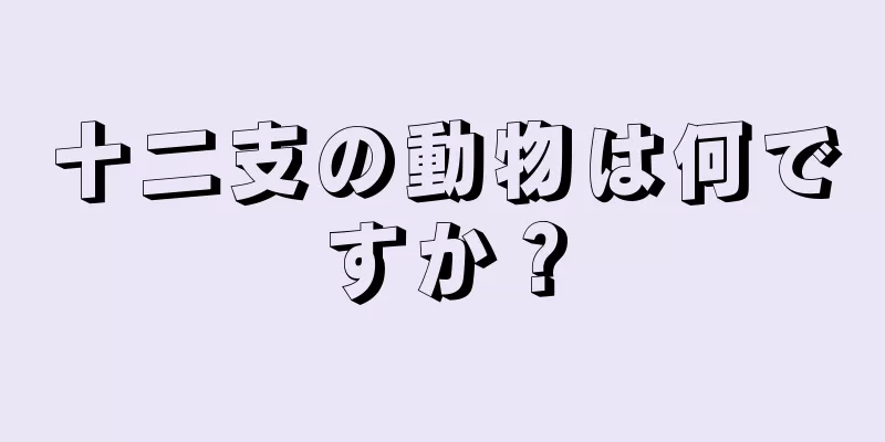 十二支の動物は何ですか？