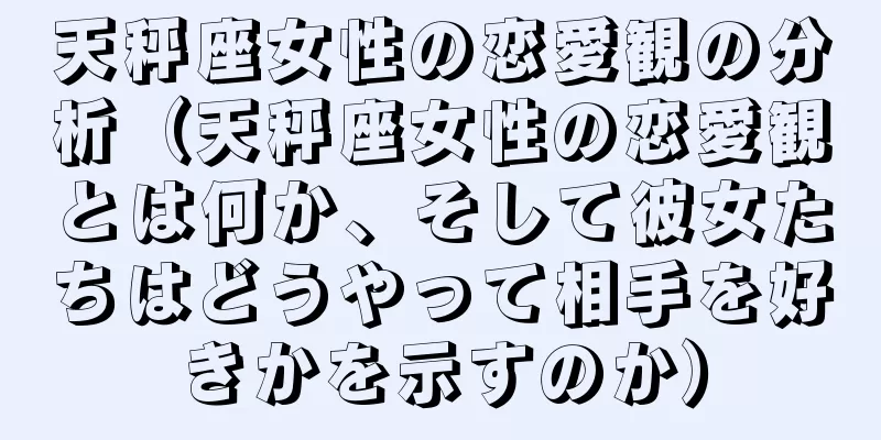 天秤座女性の恋愛観の分析（天秤座女性の恋愛観とは何か、そして彼女たちはどうやって相手を好きかを示すのか）