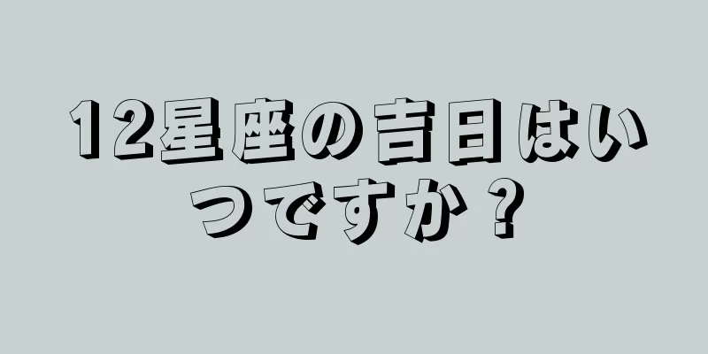 12星座の吉日はいつですか？
