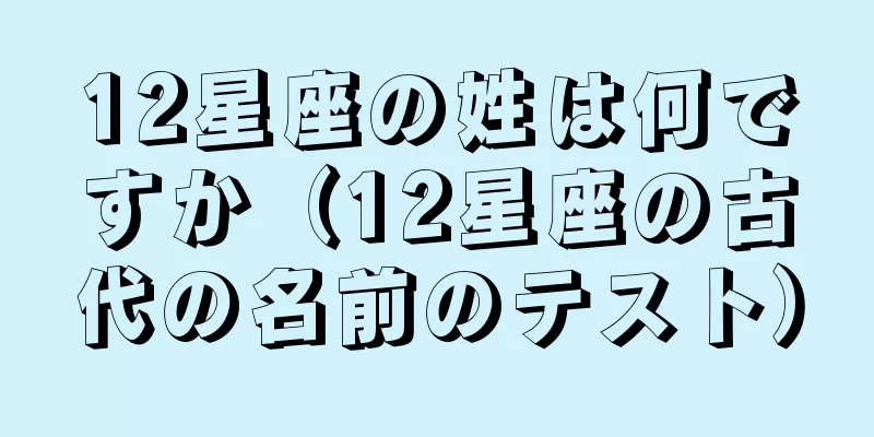 12星座の姓は何ですか（12星座の古代の名前のテスト）