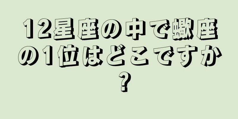 12星座の中で蠍座の1位はどこですか？