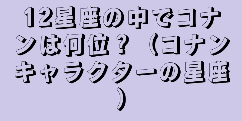 12星座の中でコナンは何位？（コナンキャラクターの星座）