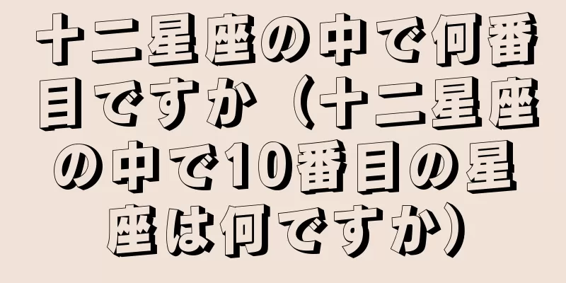 十二星座の中で何番目ですか（十二星座の中で10番目の星座は何ですか）