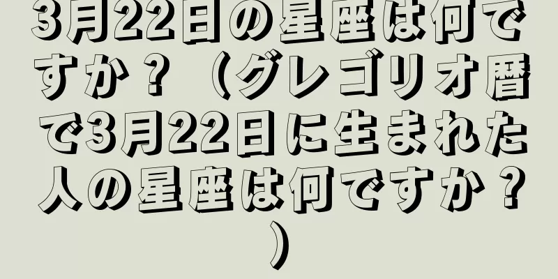 3月22日の星座は何ですか？（グレゴリオ暦で3月22日に生まれた人の星座は何ですか？）