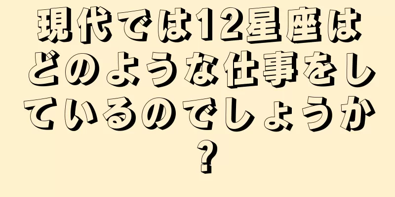現代では12星座はどのような仕事をしているのでしょうか？