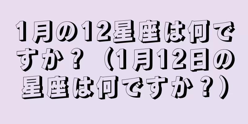 1月の12星座は何ですか？（1月12日の星座は何ですか？）