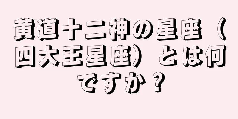 黄道十二神の星座（四大王星座）とは何ですか？