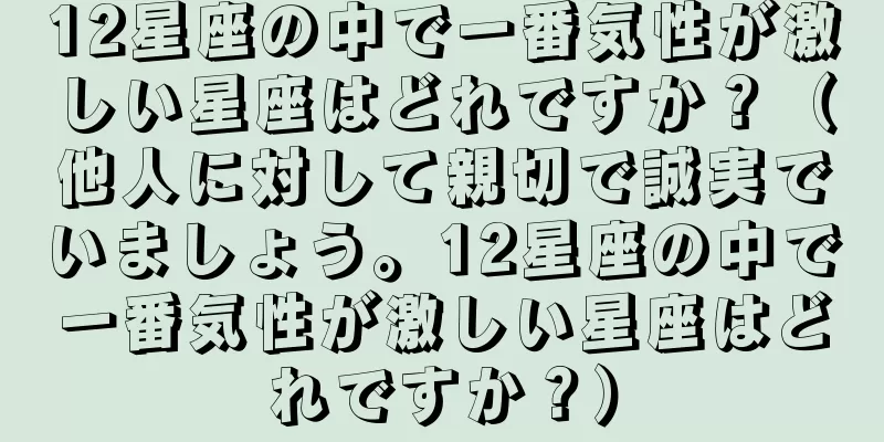 12星座の中で一番気性が激しい星座はどれですか？（他人に対して親切で誠実でいましょう。12星座の中で一番気性が激しい星座はどれですか？）