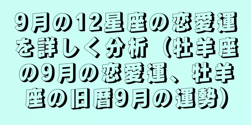 9月の12星座の恋愛運を詳しく分析（牡羊座の9月の恋愛運、牡羊座の旧暦9月の運勢）