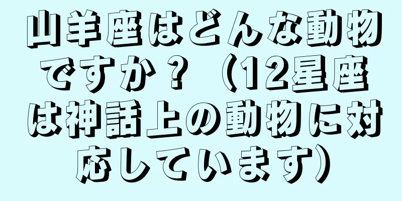 山羊座はどんな動物ですか？（12星座は神話上の動物に対応しています）