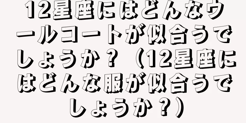 12星座にはどんなウールコートが似合うでしょうか？（12星座にはどんな服が似合うでしょうか？）